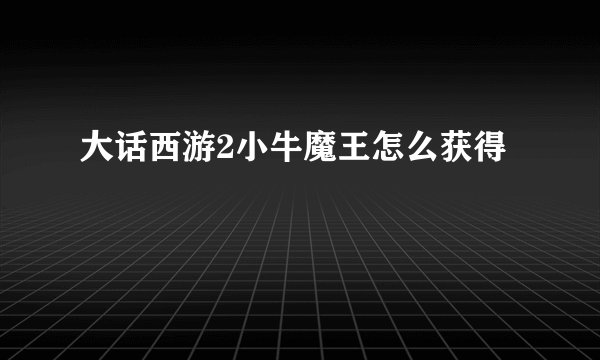 大话西游2小牛魔王怎么获得
