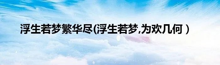 浮生若梦繁华尽(浮生若梦,为欢几何）