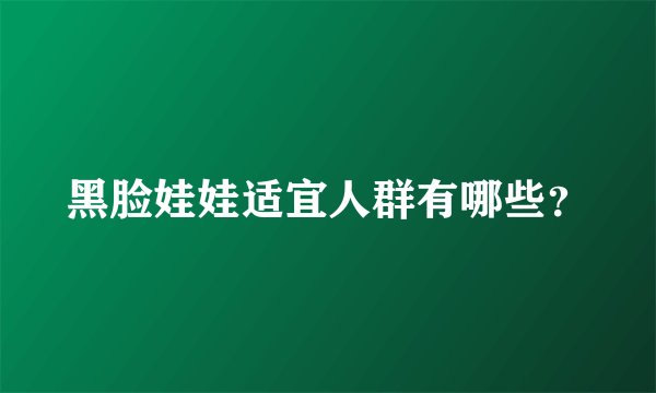 黑脸娃娃适宜人群有哪些？