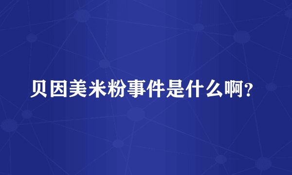 贝因美米粉事件是什么啊？