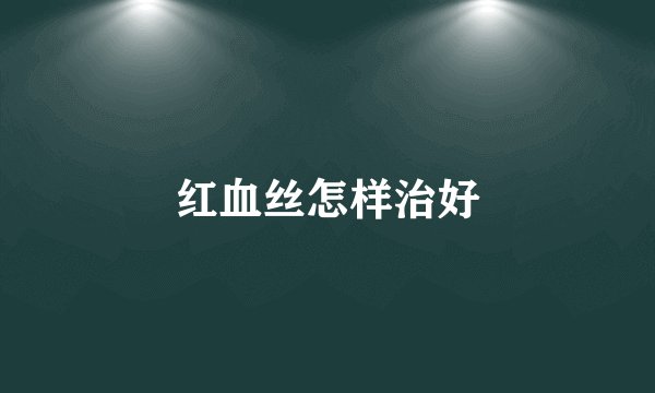 红血丝怎样治好