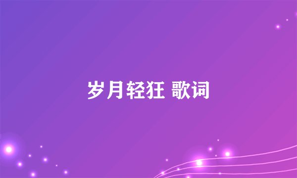 岁月轻狂 歌词