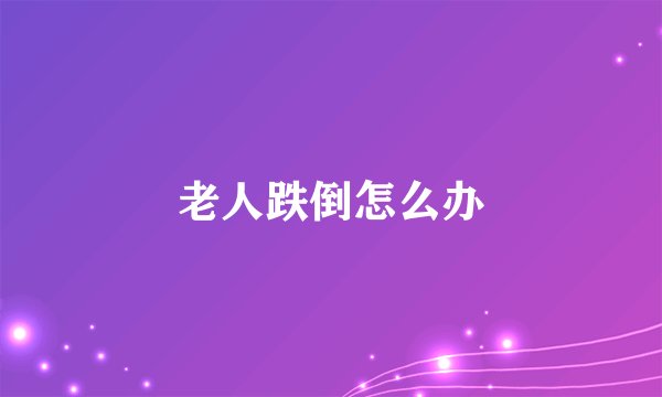老人跌倒怎么办