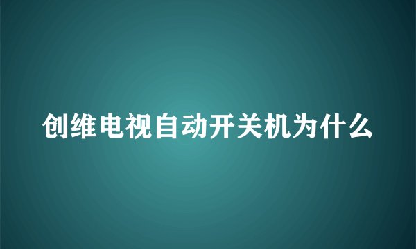 创维电视自动开关机为什么