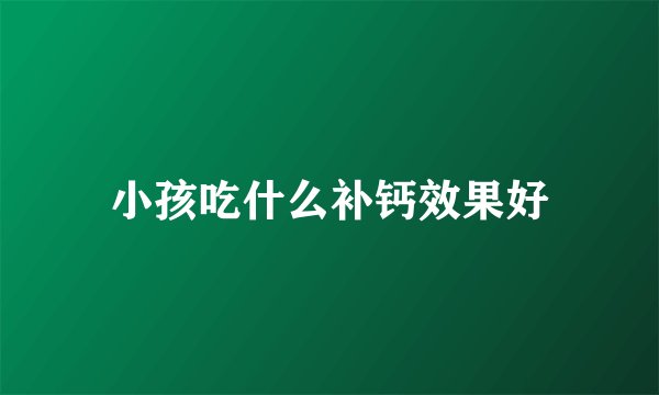 小孩吃什么补钙效果好