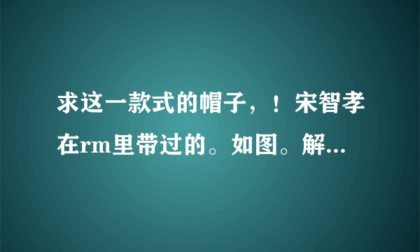 求这一款式的帽子，！宋智孝在rm里带过的。如图。解答给加分