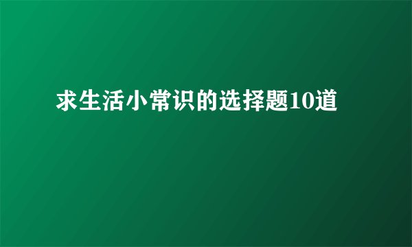 求生活小常识的选择题10道