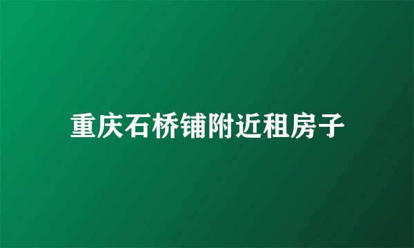 重庆石桥铺附近租房子