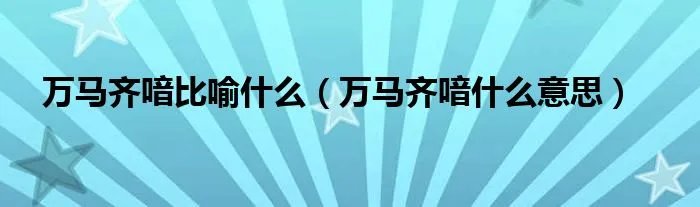 万马齐喑比喻什么（万马齐喑什么意思）