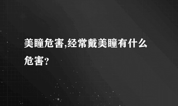 美瞳危害,经常戴美瞳有什么危害?