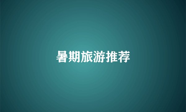 暑期旅游推荐