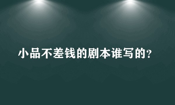 小品不差钱的剧本谁写的？