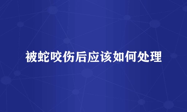 被蛇咬伤后应该如何处理