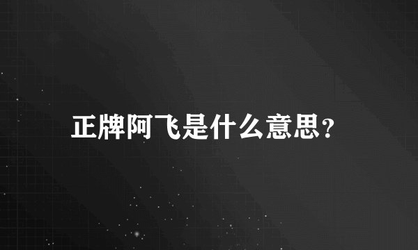 正牌阿飞是什么意思？