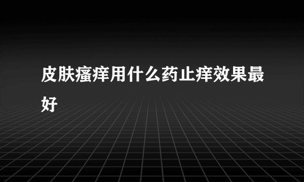 皮肤瘙痒用什么药止痒效果最好