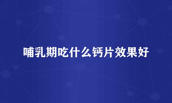 哺乳期吃什么钙片效果好