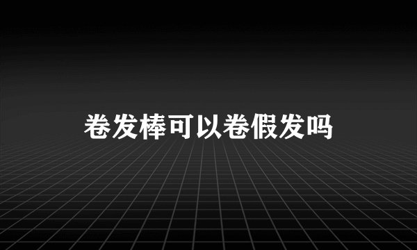 卷发棒可以卷假发吗