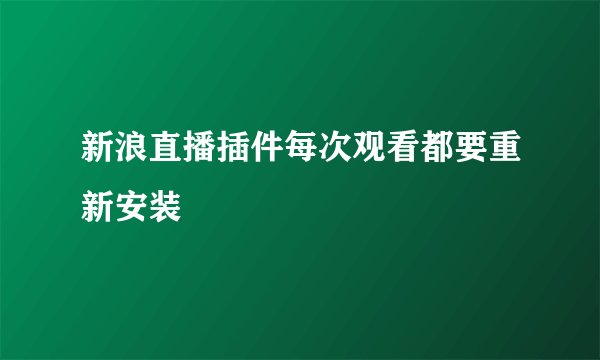 新浪直播插件每次观看都要重新安装