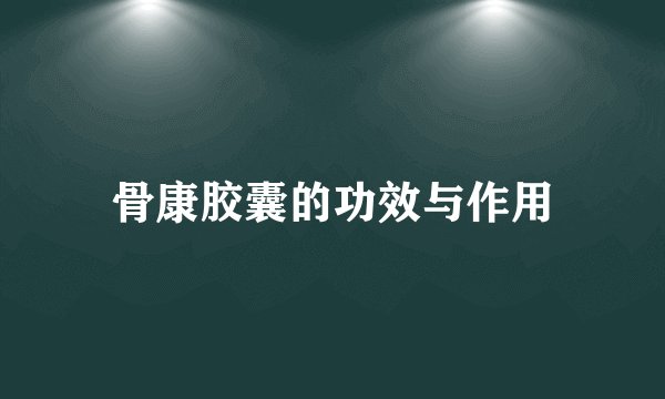 骨康胶囊的功效与作用