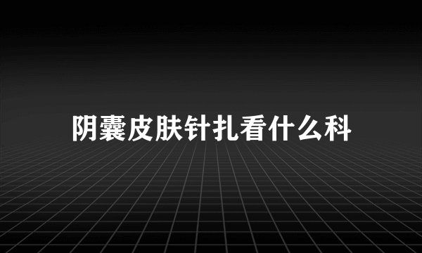 阴囊皮肤针扎看什么科