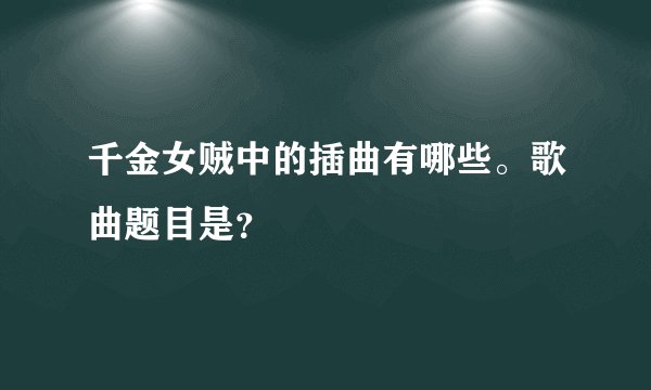 千金女贼中的插曲有哪些。歌曲题目是？