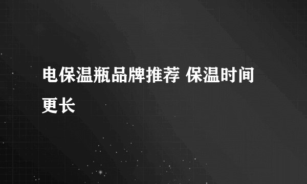 电保温瓶品牌推荐 保温时间更长