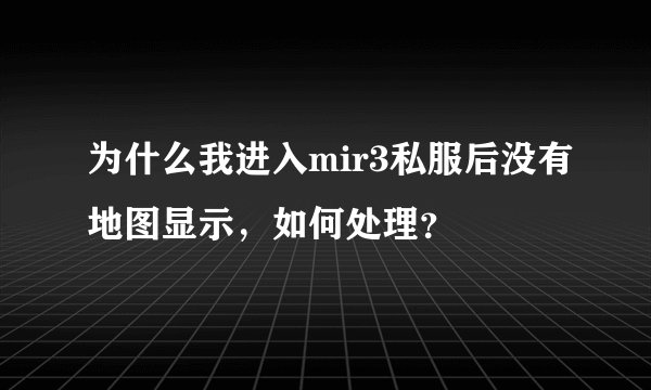 为什么我进入mir3私服后没有地图显示，如何处理？