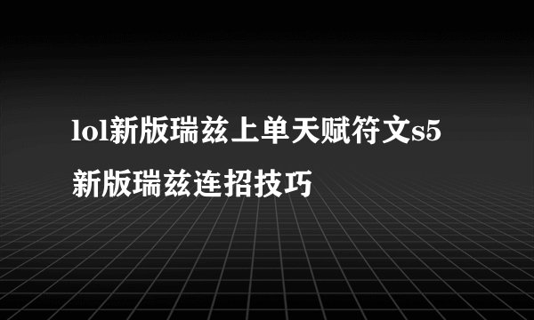 lol新版瑞兹上单天赋符文s5新版瑞兹连招技巧