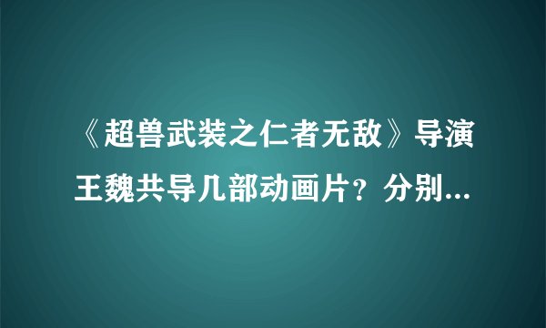 《超兽武装之仁者无敌》导演王魏共导几部动画片？分别是什么？