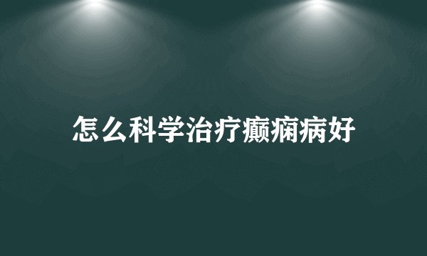 怎么科学治疗癫痫病好