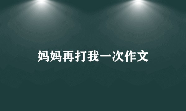 妈妈再打我一次作文