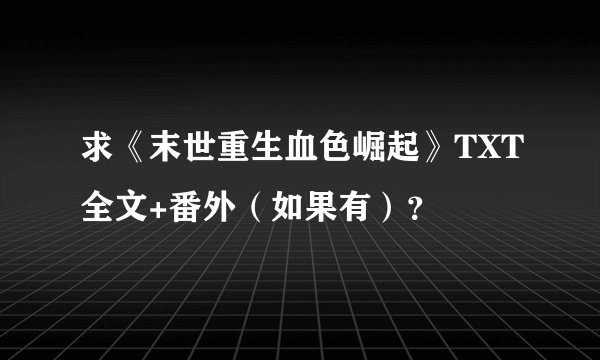 求《末世重生血色崛起》TXT全文+番外（如果有）？