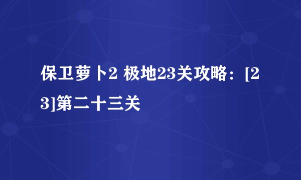 保卫萝卜2 极地23关攻略：[23]第二十三关