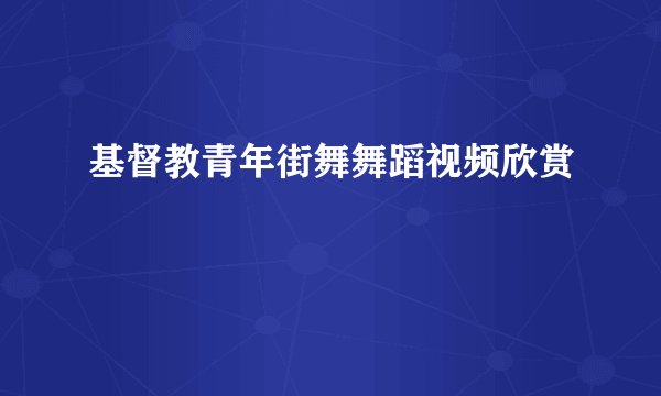 基督教青年街舞舞蹈视频欣赏