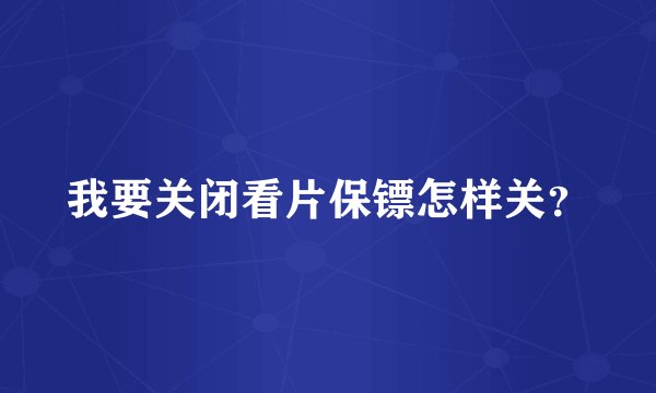 我要关闭看片保镖怎样关？