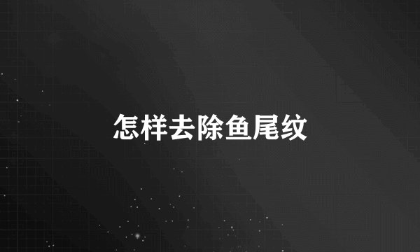 怎样去除鱼尾纹