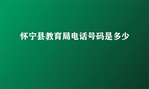 怀宁县教育局电话号码是多少