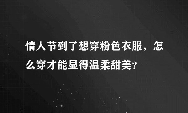 情人节到了想穿粉色衣服，怎么穿才能显得温柔甜美？