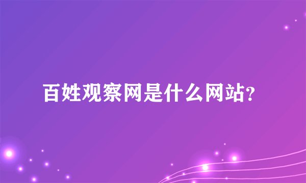 百姓观察网是什么网站？