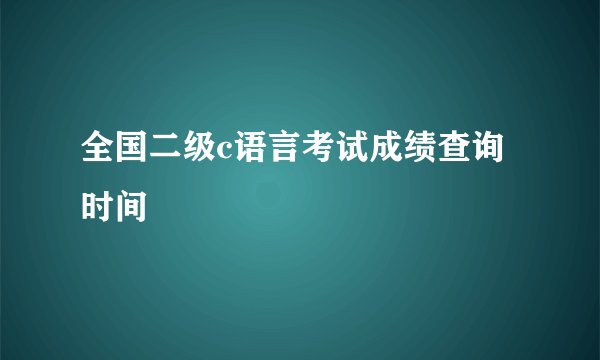 全国二级c语言考试成绩查询时间