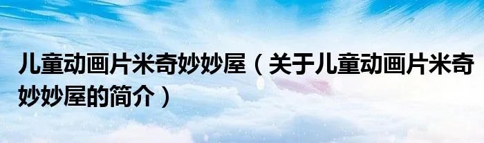 儿童动画片米奇妙妙屋（关于儿童动画片米奇妙妙屋的简介）