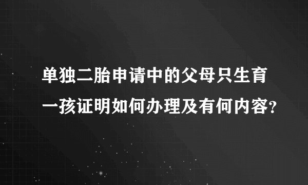单独二胎申请中的父母只生育一孩证明如何办理及有何内容?