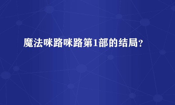 魔法咪路咪路第1部的结局？