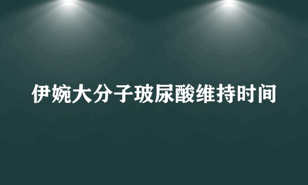 伊婉大分子玻尿酸维持时间