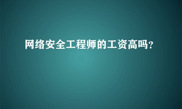 网络安全工程师的工资高吗?