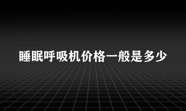 睡眠呼吸机价格一般是多少