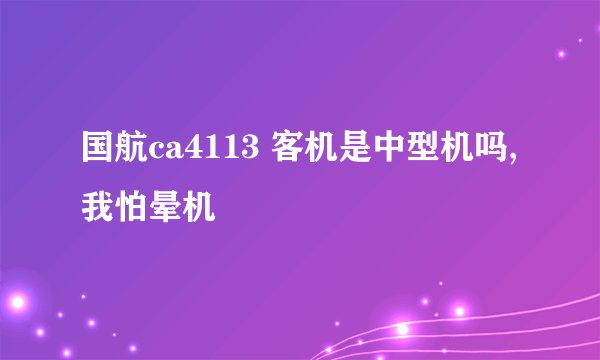 国航ca4113 客机是中型机吗,我怕晕机