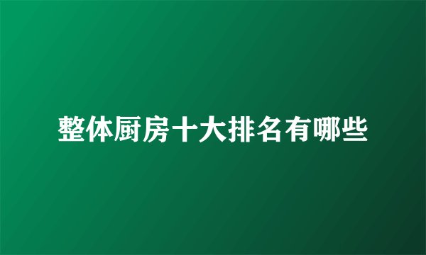 整体厨房十大排名有哪些