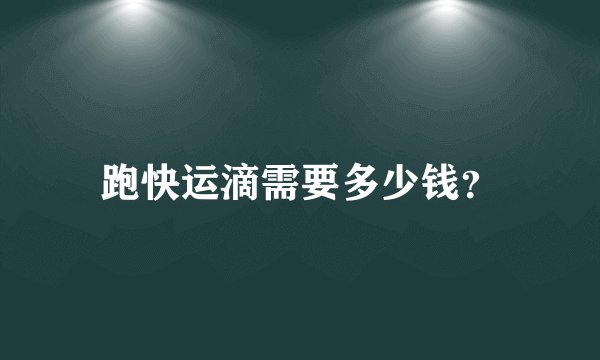跑快运滴需要多少钱？