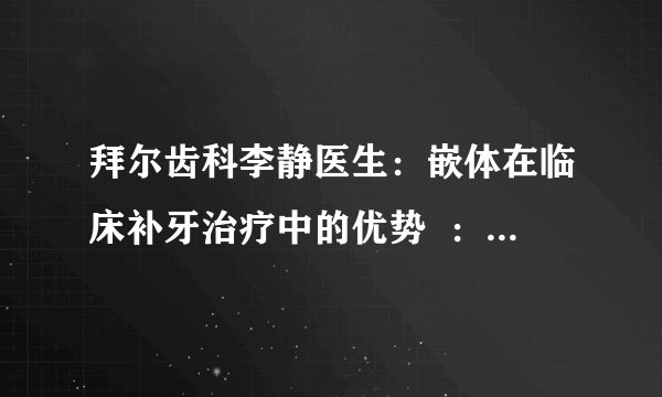 拜尔齿科李静医生：嵌体在临床补牙治疗中的优势  ：嵌体在临床补牙治疗会有后遗症吗